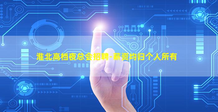 淮北高档夜总会招聘-薪资均归个人所有